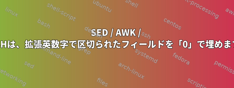 SED / AWK / BASHは、拡張英数字で区切られたフィールドを「0」で埋めます。