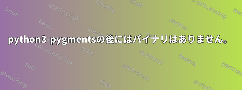 python3-pygmentsの後にはバイナリはありません。