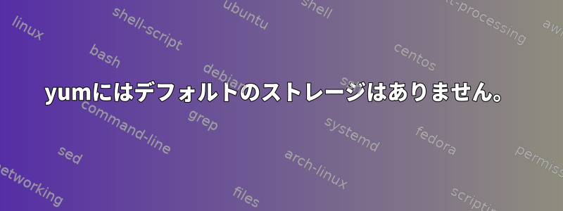 yumにはデフォルトのストレージはありません。