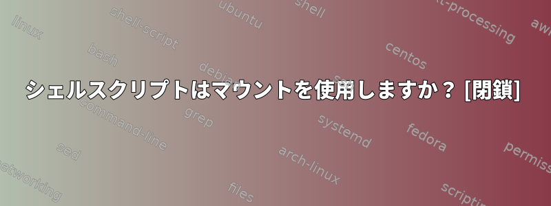 シェルスクリプトはマウントを使用しますか？ [閉鎖]