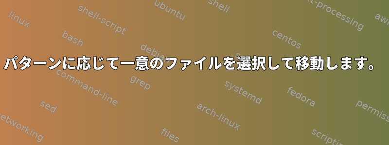 パターンに応じて一意のファイルを選択して移動します。