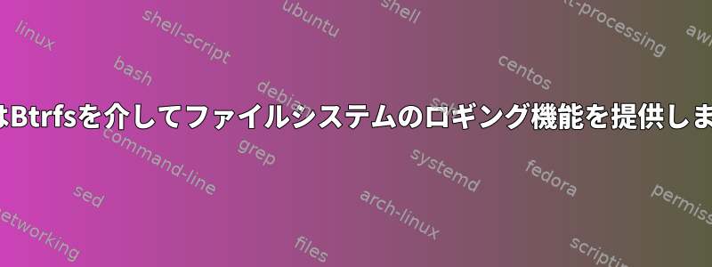 LinuxはBtrfsを介してファイルシステムのロギング機能を提供しますか？