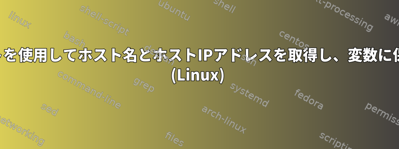 シェルスクリプトを使用してホスト名とホストIPアドレスを取得し、変数に保存する方法は？ (Linux)