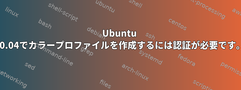 Ubuntu 20.04でカラープロファイルを作成するには認証が必要です。