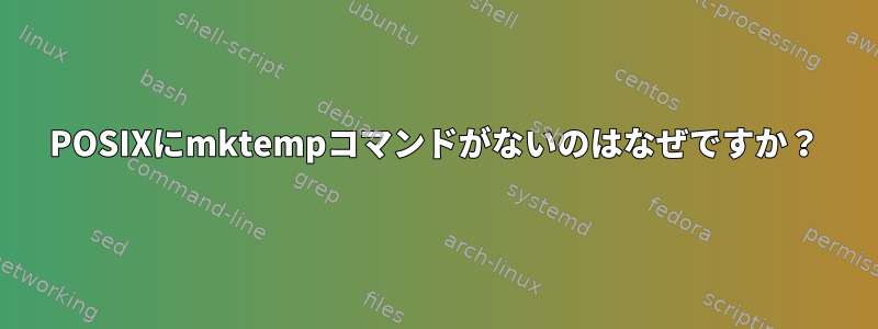 POSIXにmktempコマンドがないのはなぜですか？