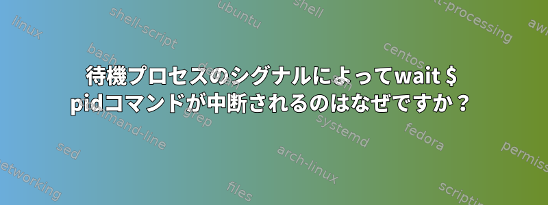 待機プロセスのシグナルによってwait $ pidコマンドが中断されるのはなぜですか？