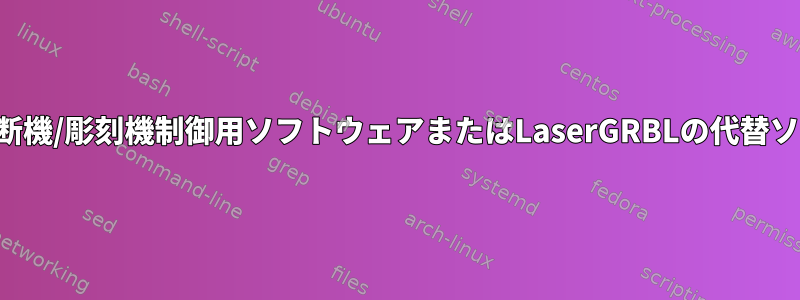 レーザー切断機/彫刻機制御用ソフトウェアまたはLaserGRBLの代替ソフトウェア