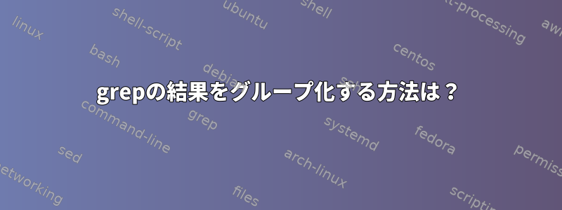 grepの結果をグループ化する方法は？