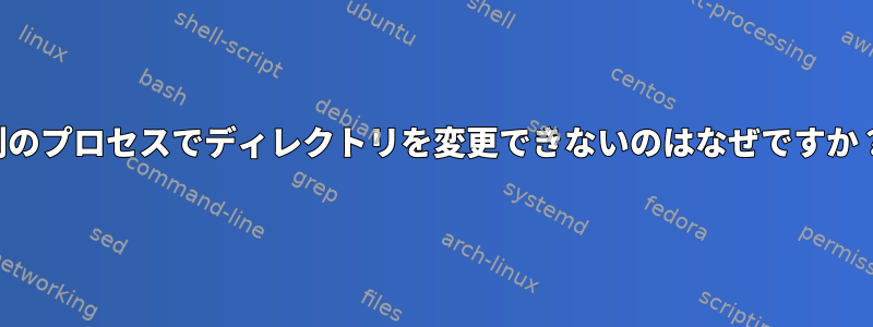 別のプロセスでディレクトリを変更できないのはなぜですか？