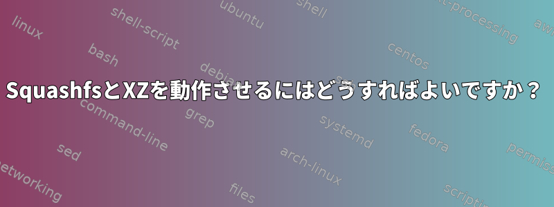 SquashfsとXZを動作させるにはどうすればよいですか？