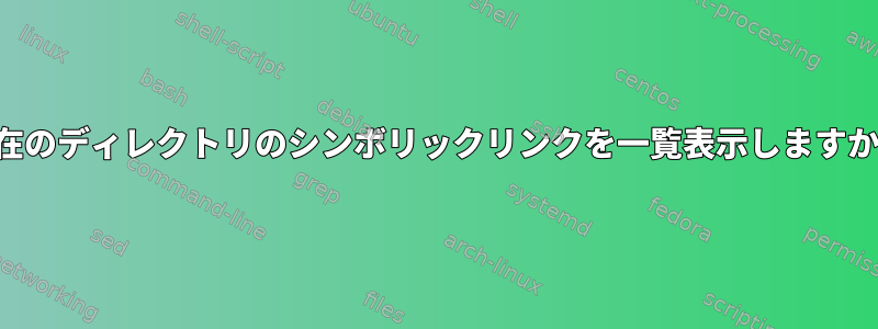 現在のディレクトリのシンボリックリンクを一覧表示しますか？