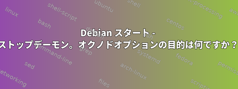 Debian スタート - ストップデーモン。オクノドオプションの目的は何ですか？