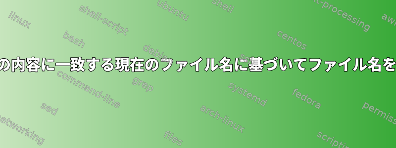 別のファイルの内容に一致する現在のファイル名に基づいてファイル名を変更します。