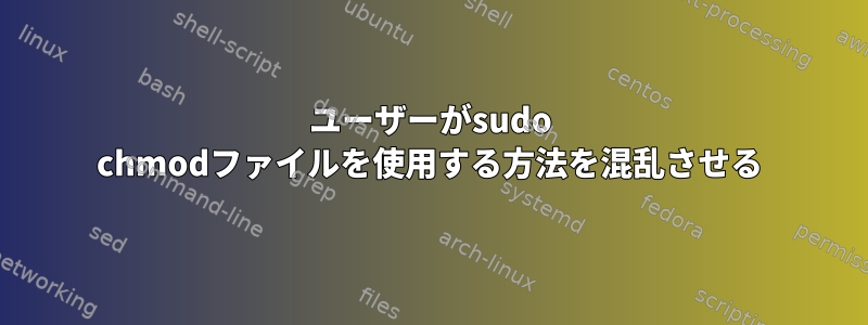 ユーザーがsudo chmodファイルを使用する方法を混乱させる