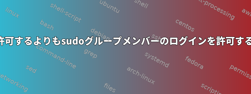 ルートログインを許可するよりもsudoグループメンバーのログインを許可する方が安全ですか？