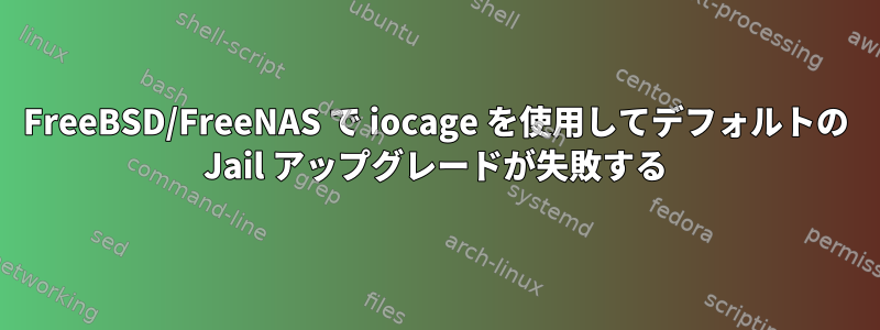 FreeBSD/FreeNAS で iocage を使用してデフォルトの Jail アップグレードが失敗する