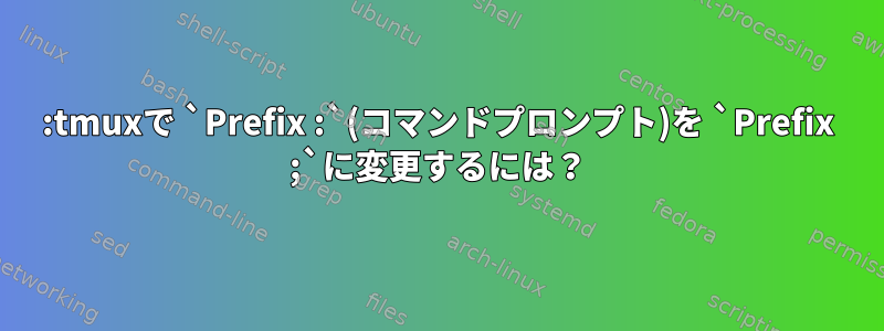 :tmuxで `Prefix :`(コマンドプロンプト)を `Prefix ;`に変更するには？