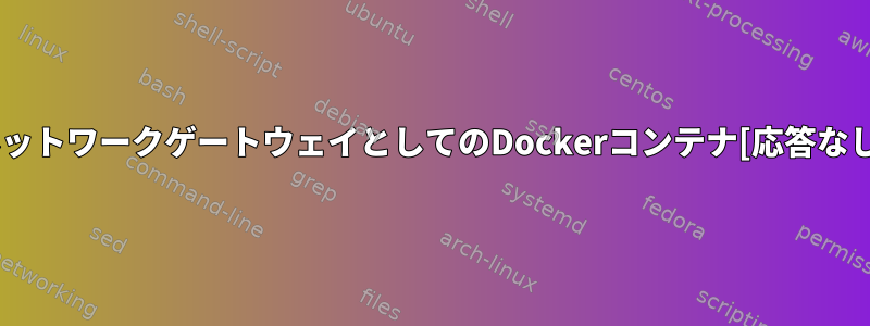 ネットワークゲートウェイとしてのDockerコンテナ[応答なし]