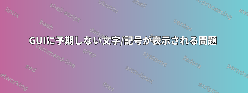 GUIに予期しない文字/記号が表示される問題