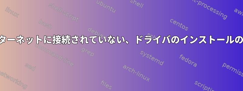 インターネットに接続されていない、ドライバのインストールの問題