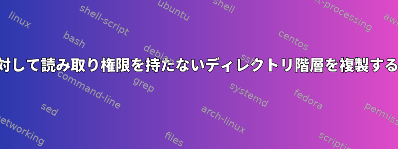 ルートに対して読み取り権限を持たないディレクトリ階層を複製する方法は？