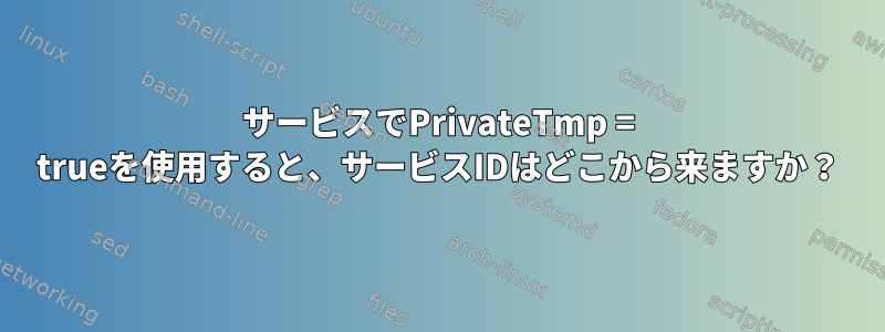 サービスでPrivateTmp = trueを使用すると、サービスIDはどこから来ますか？