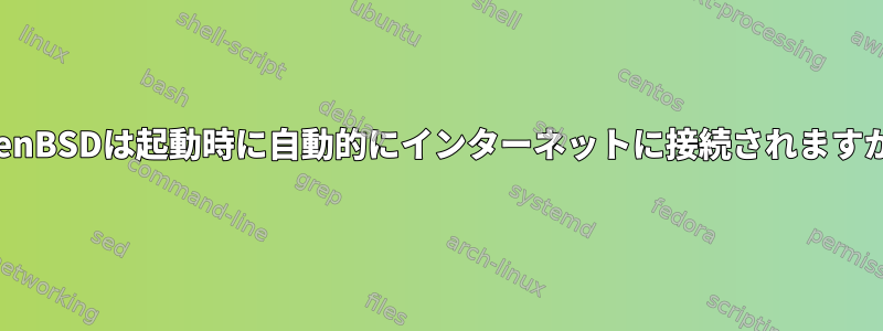 OpenBSDは起動時に自動的にインターネットに接続されますか？