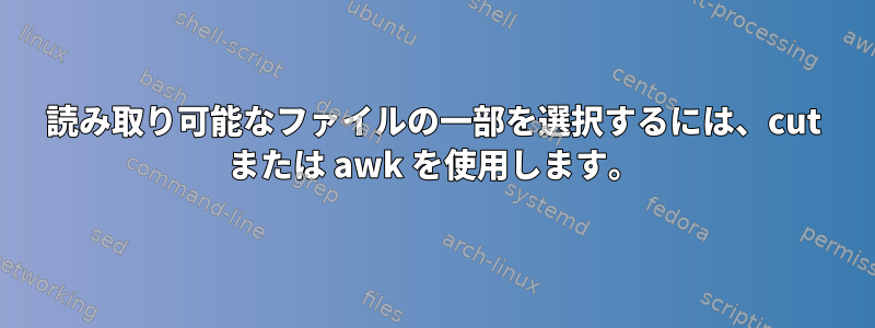 読み取り可能なファイルの一部を選択するには、cut または awk を使用します。