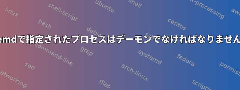 systemdで指定されたプロセスはデーモンでなければなりませんか？