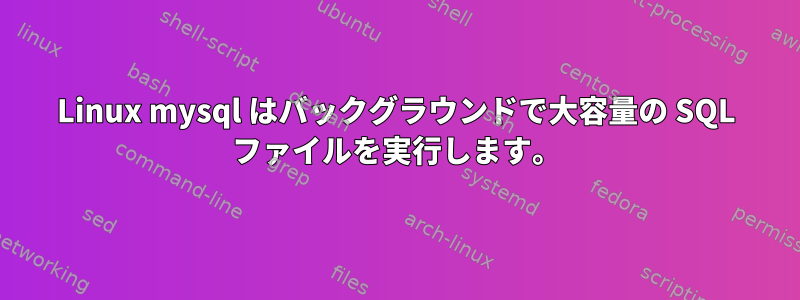 Linux mysql はバックグラウンドで大容量の SQL ファイルを実行します。