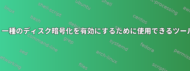 このリストには、一種のディスク暗号化を有効にするために使用できるツールはありますか？