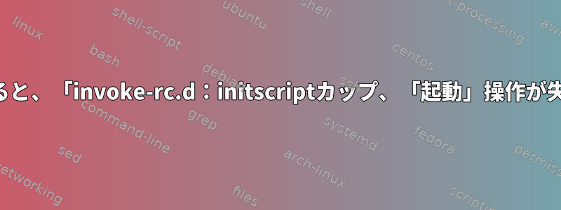 カップを設定すると、「invoke-rc.d：initscriptカップ、「起動」操作が失敗しました。」