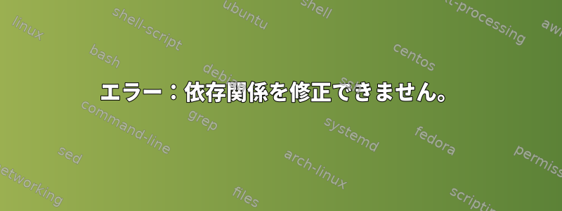 エラー：依存関係を修正できません。