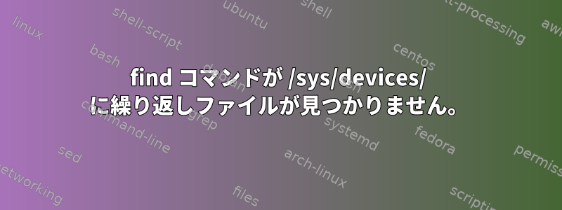 find コマンドが /sys/devices/ に繰り返しファイルが見つかりません。