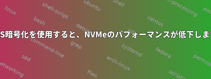 LUKS暗号化を使用すると、NVMeのパフォーマンスが低下します。