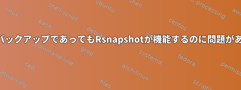 ローカルバックアップであってもRsnapshotが機能するのに問題があります。