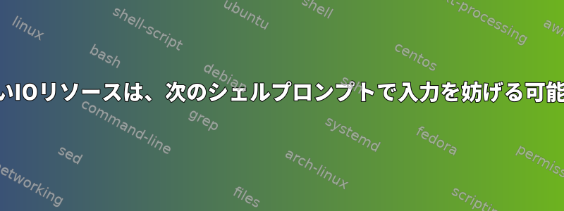 閉じられていないIOリソースは、次のシェルプロンプトで入力を妨げる可能性があります。