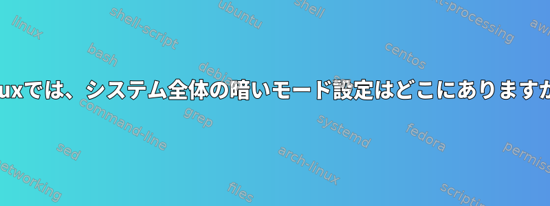 Linuxでは、システム全体の暗いモード設定はどこにありますか？