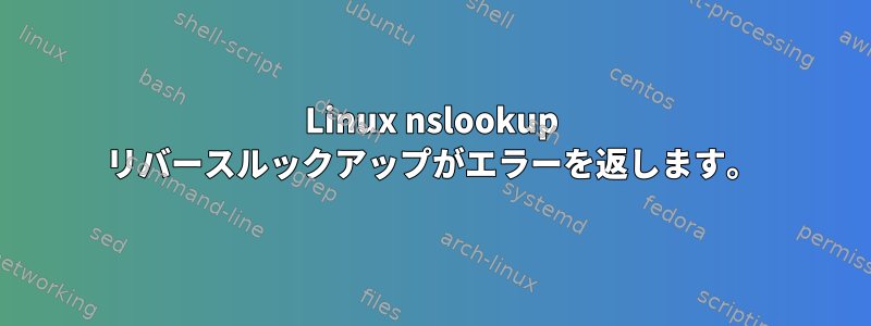 Linux nslookup リバースルックアップがエラーを返します。