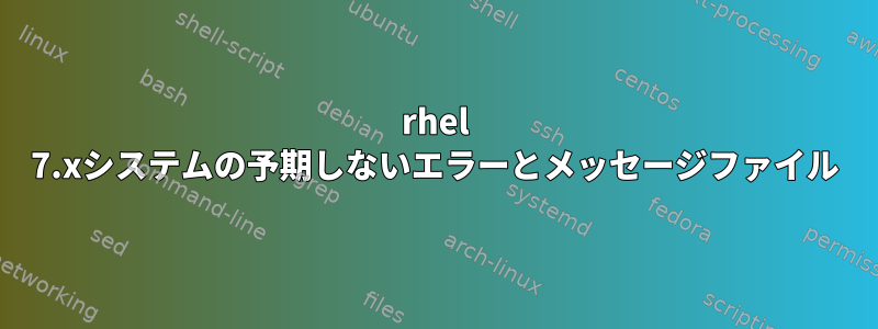 rhel 7.xシステムの予期しないエラーとメッセージファイル