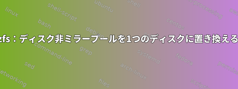 zfs：ディスク非ミラープールを1つのディスクに置き換える