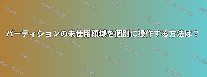 パーティションの未使用領域を個別に操作する方法は？