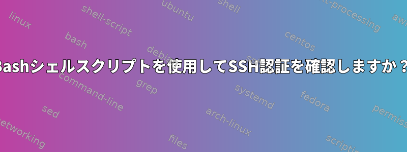 Bashシェルスクリプトを使用してSSH認証を確認しますか？