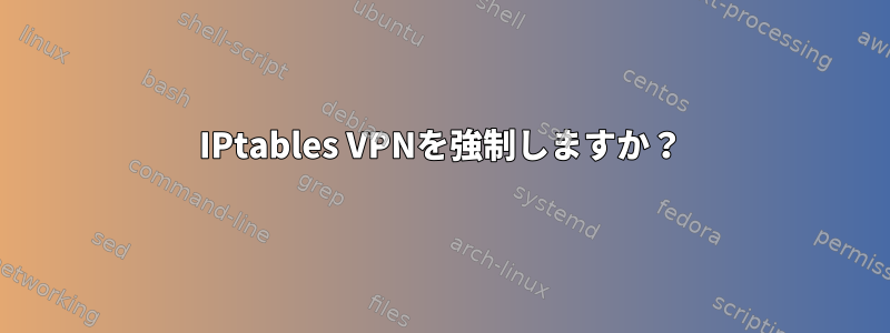 IPtables VPNを強制しますか？