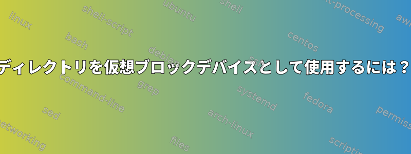 ディレクトリを仮想ブロックデバイスとして使用するには？