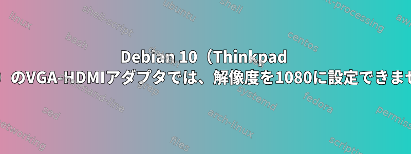 Debian 10（Thinkpad X220）のVGA-HDMIアダプタでは、解像度を1080に設定できません。