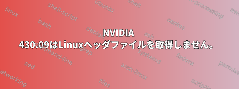 NVIDIA 430.09はLinuxヘッダファイルを取得しません。