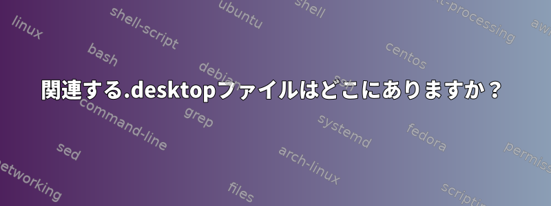 関連する.desktopファイルはどこにありますか？