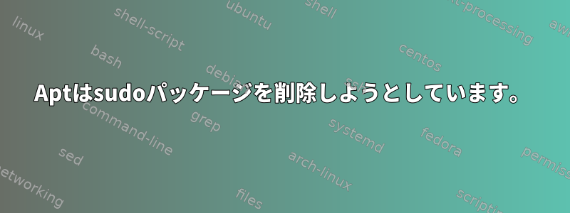 Aptはsudoパッケージを削除しようとしています。