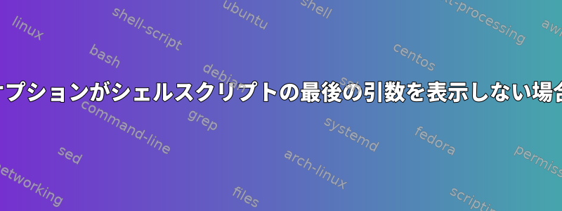 オプションがシェルスクリプトの最後の引数を表示しない場合